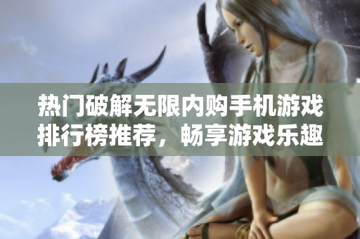 热门破解无限内购手机游戏排行榜推荐，畅享游戏乐趣