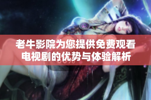 老牛影院为您提供免费观看电视剧的优势与体验解析
