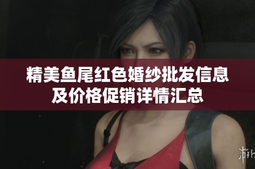 精美鱼尾红色婚纱批发信息及价格促销详情汇总