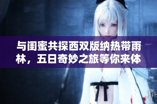 与闺蜜共探西双版纳热带雨林，五日奇妙之旅等你来体验