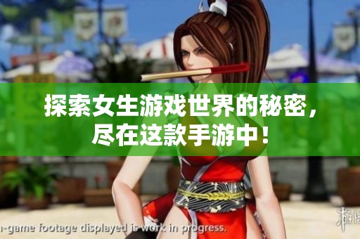 探索女生游戏世界的秘密，尽在这款手游中！