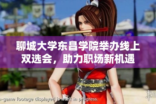 聊城大学东昌学院举办线上双选会，助力职场新机遇