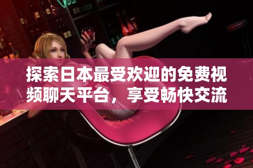 探索日本最受欢迎的免费视频聊天平台，享受畅快交流体验