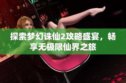 探索梦幻诛仙2攻略盛宴，畅享无极限仙界之旅