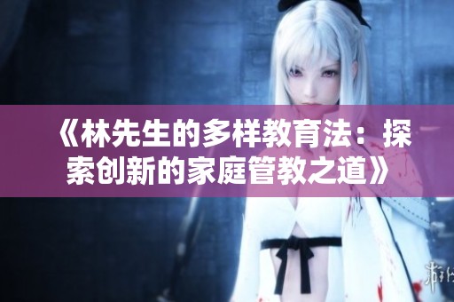 《林先生的多样教育法：探索创新的家庭管教之道》