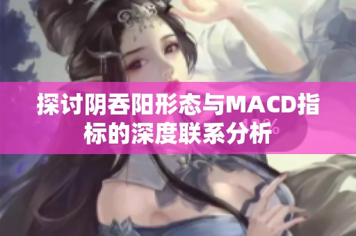 探讨阴吞阳形态与MACD指标的深度联系分析