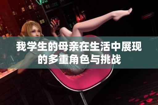 我学生的母亲在生活中展现的多重角色与挑战