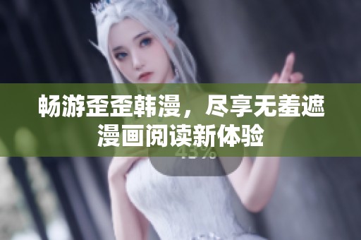畅游歪歪韩漫，尽享无羞遮漫画阅读新体验