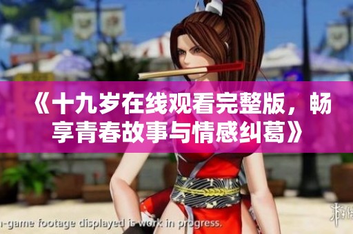 《十九岁在线观看完整版，畅享青春故事与情感纠葛》