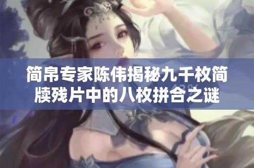 简帛专家陈伟揭秘九千枚简牍残片中的八枚拼合之谜