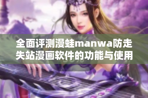 全面评测漫蛙manwa防走失站漫画软件的功能与使用体验