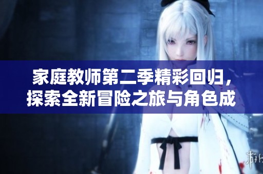 家庭教师第二季精彩回归，探索全新冒险之旅与角色成长