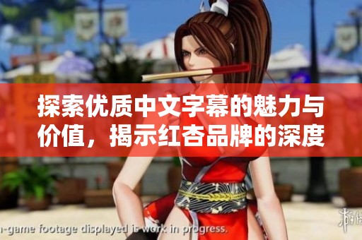 探索优质中文字幕的魅力与价值，揭示红杏品牌的深度特色