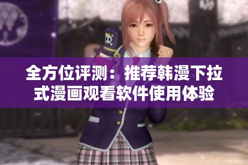 全方位评测：推荐韩漫下拉式漫画观看软件使用体验