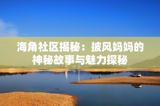 海角社区揭秘：披风妈妈的神秘故事与魅力探秘