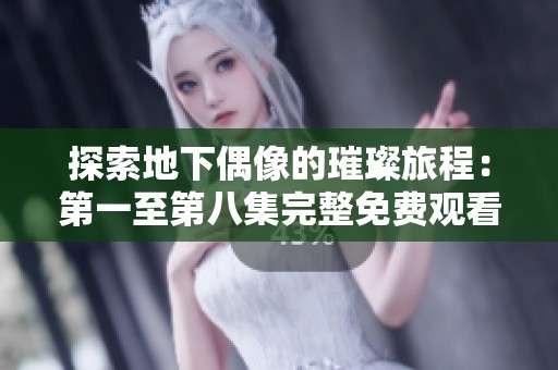 探索地下偶像的璀璨旅程：第一至第八集完整免费观看体验