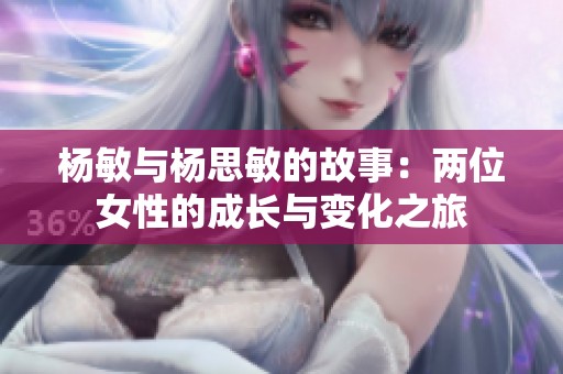 杨敏与杨思敏的故事：两位女性的成长与变化之旅