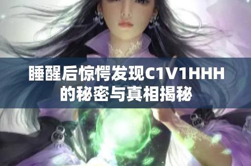 睡醒后惊愕发现C1V1HHH的秘密与真相揭秘