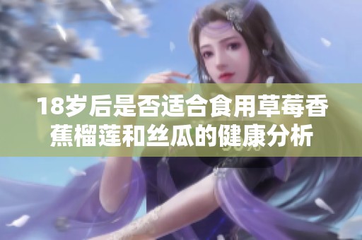 18岁后是否适合食用草莓香蕉榴莲和丝瓜的健康分析