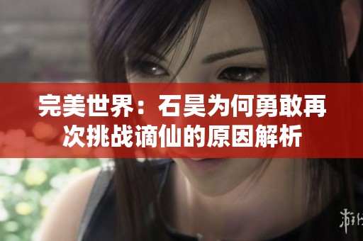完美世界：石昊为何勇敢再次挑战谪仙的原因解析