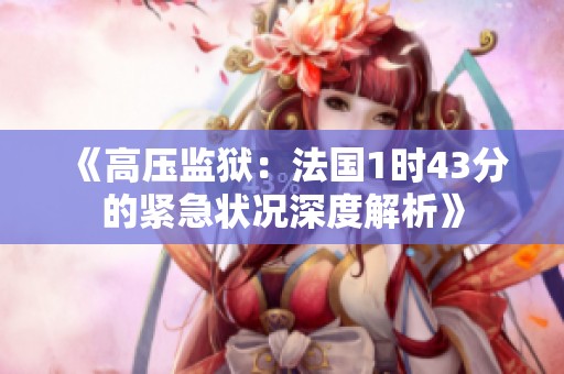《高压监狱：法国1时43分的紧急状况深度解析》