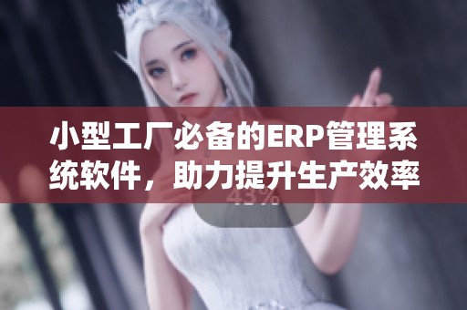 小型工厂必备的ERP管理系统软件，助力提升生产效率