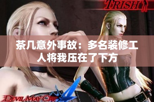 茶几意外事故：多名装修工人将我压在了下方