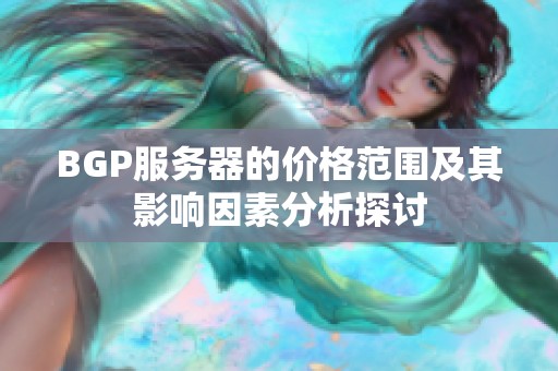 BGP服务器的价格范围及其影响因素分析探讨