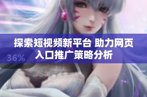 探索短视频新平台 助力网页入口推广策略分析