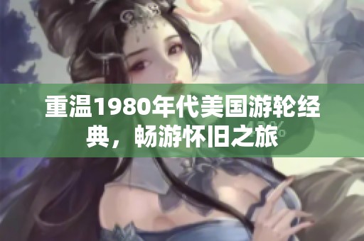重温1980年代美国游轮经典，畅游怀旧之旅