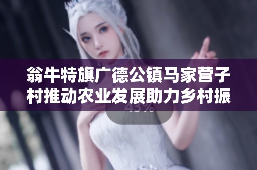 翁牛特旗广德公镇马家营子村推动农业发展助力乡村振兴