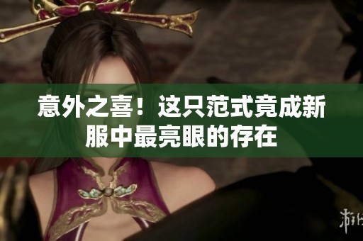 意外之喜！这只范式竟成新服中最亮眼的存在