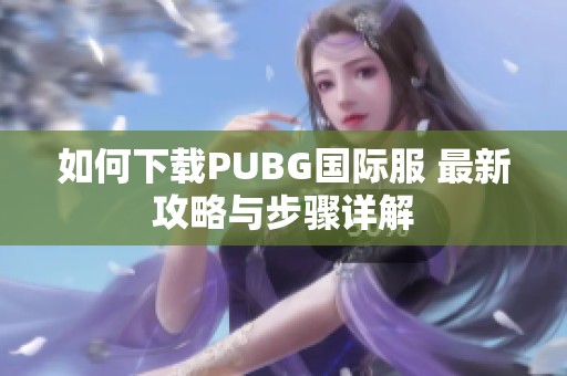 如何下载PUBG国际服 最新攻略与步骤详解