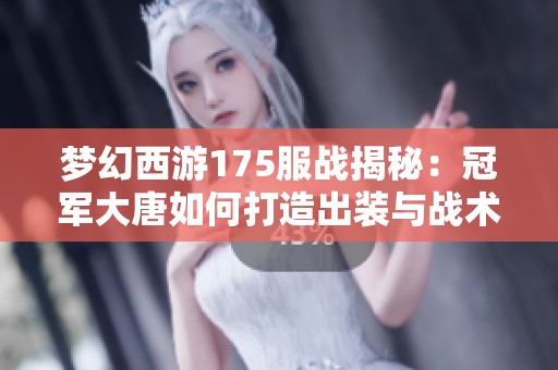 梦幻西游175服战揭秘：冠军大唐如何打造出装与战术搭配秘籍