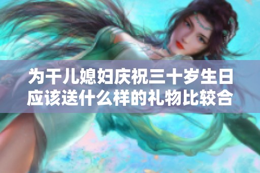 为干儿媳妇庆祝三十岁生日应该送什么样的礼物比较合适