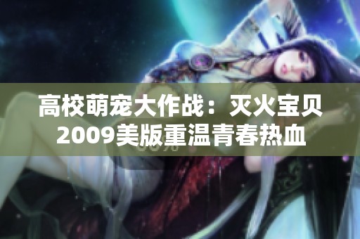高校萌宠大作战：灭火宝贝2009美版重温青春热血