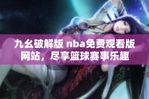 九幺破解版 nba免费观看版网站，尽享篮球赛事乐趣
