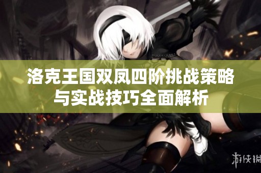 洛克王国双凤四阶挑战策略与实战技巧全面解析