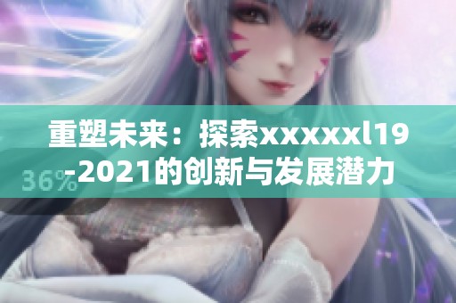 重塑未来：探索xxxxxl19-2021的创新与发展潜力