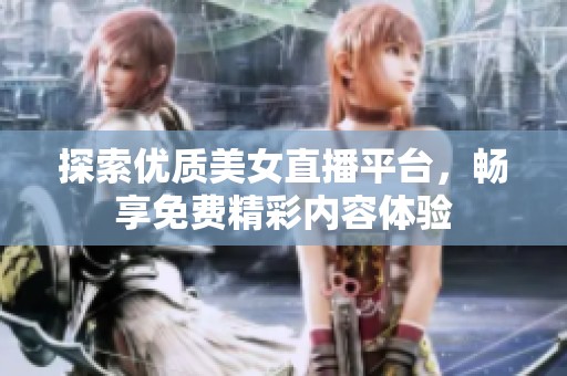 探索优质美女直播平台，畅享免费精彩内容体验