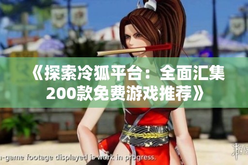 《探索冷狐平台：全面汇集200款免费游戏推荐》