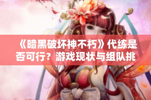 《暗黑破坏神不朽》代练是否可行？游戏现状与组队挑战深入分析