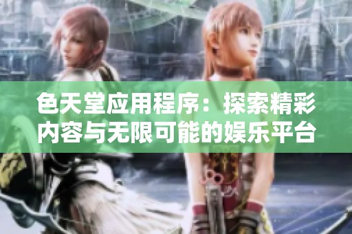 色天堂应用程序：探索精彩内容与无限可能的娱乐平台