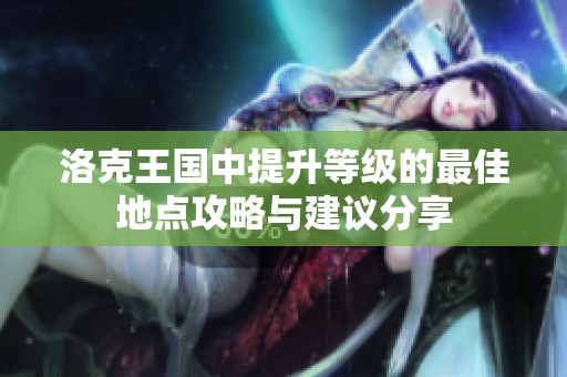 洛克王国中提升等级的最佳地点攻略与建议分享