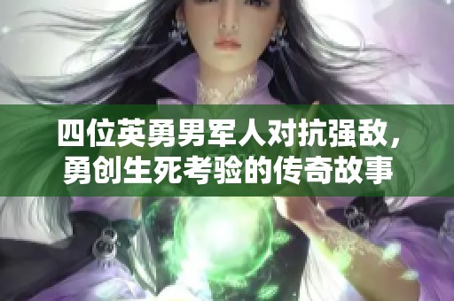 四位英勇男军人对抗强敌，勇创生死考验的传奇故事