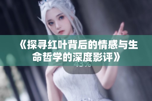 《探寻红叶背后的情感与生命哲学的深度影评》