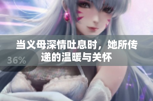当义母深情吐息时，她所传递的温暖与关怀