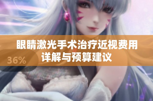 眼睛激光手术治疗近视费用详解与预算建议