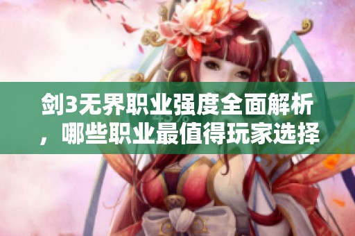 剑3无界职业强度全面解析，哪些职业最值得玩家选择