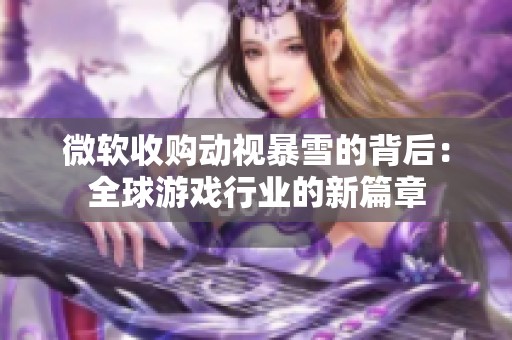 微软收购动视暴雪的背后：全球游戏行业的新篇章
